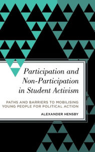 Title: Participation and Non-Participation in Student Activism: Paths and Barriers to Mobilising Young People for Political Action, Author: Alexander Hensby