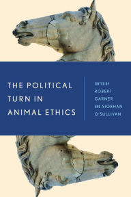 Title: The Political Turn in Animal Ethics, Author: Robert Garner Professor of Politics