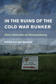 Title: In the Ruins of the Cold War Bunker: Affect, Materiality and Meaning Making, Author: Luke Bennett