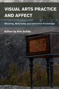 Title: Visual Arts Practice and Affect: Place, Materiality and Embodied Knowing, Author: Ann Schilo