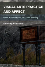 Title: Visual Arts Practice and Affect: Place, Materiality and Embodied Knowing, Author: Ann Schilo Senior Lecturer