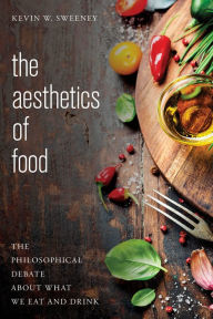Title: The Aesthetics of Food: The Philosophical Debate About What We Eat and Drink, Author: Kevin W. Sweeney Professor of Philosophy