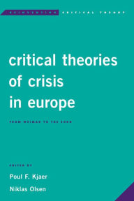 Title: Critical Theories of Crisis in Europe: From Weimar to the Euro, Author: Poul F. Kjaer Professor of Business and Politics