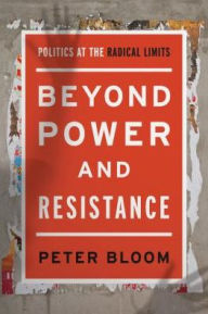 Title: Beyond Power and Resistance: Politics at the Radical Limits, Author: Peter Bloom