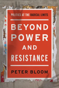 Title: Beyond Power and Resistance: Politics at the Radical Limits, Author: Peter Bloom