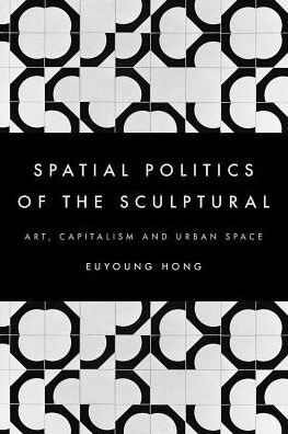 the Spatial Politics of Sculptural: Art, Capitalism and Urban Space