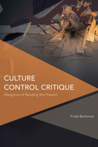 Title: Culture Control Critique: Allegories of Reading the Present, Author: Frida Beckman