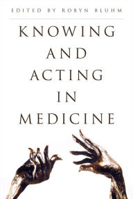 Title: Knowing and Acting in Medicine, Author: Robyn Bluhm Associate Professor of Philosophy