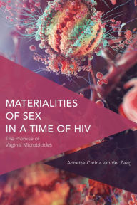 Title: Materialities of Sex in a Time of HIV: The Promise of Vaginal Microbicides, Author: Annette-Carina van der Zaag