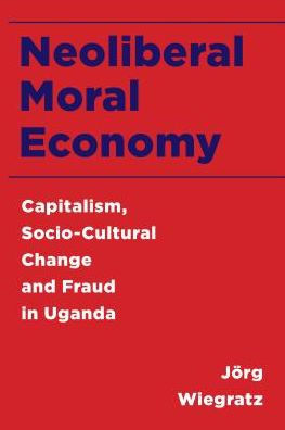 Neoliberal Moral Economy: Capitalism, Socio-Cultural Change and Fraud in Uganda