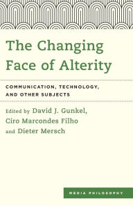 Title: The Changing Face of Alterity: Communication, Technology, and Other Subjects, Author: David J. Gunkel