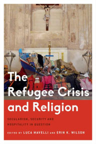 Title: The Refugee Crisis and Religion: Secularism, Security and Hospitality in Question, Author: Luca Mavelli