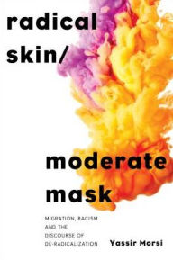 Title: Radical Skin, Moderate Masks: de-Radicalising the Muslim and Racism in Post-Racial Societies, Author: Yassir Morsi