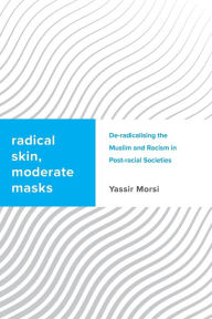 Title: Radical Skin/Moderate Mask: Islamic De-Radicalisation and Racism in Post-Racial Societies, Author: Yassir Morsi