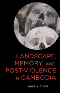 Title: Landscape, Memory, and Post-Violence in Cambodia, Author: James A. Tyner