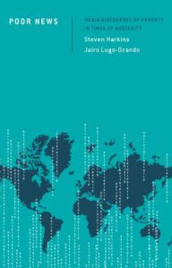 Title: Poor News: Media Discourses of Poverty in Times of Austerity, Author: Steven Harkins Lecturer in Politics