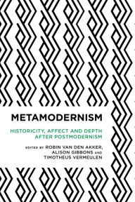 Title: Metamodernism: Historicity, Affect, and Depth after Postmodernism, Author: Robin van den Akker