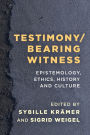 Testimony/Bearing Witness: Epistemology, Ethics, History and Culture