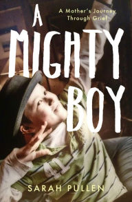 Title: A Mighty Boy: A Mother's Journey Through Grief, Author: Sarah Pullen