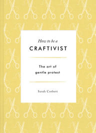 Title: How to be a Craftivist, Author: Sarah P. Corbett