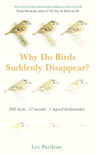 Title: Why Do Birds Suddenly Disappear?: 200 birds. 12 months. 1 lapsed birdwatcher., Author: Lev Parikian