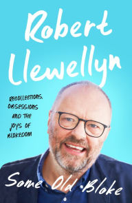 Title: Some Old Bloke: Recollections, Obsessions and the Joys of Blokedom, Author: Robert Llewellyn