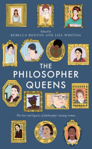 Title: The Philosopher Queens: The lives and legacies of philosophy's unsung women, Author: Rebecca Buxton
