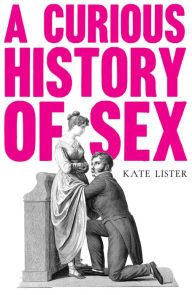 Title: A Curious History of Sex, Author: Kate Lister