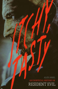 Title: Itchy, Tasty: An Unofficial History of Resident Evil, Author: Alex Aniel