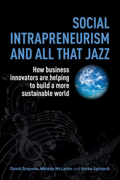 Social Intrapreneurism and All That Jazz: How Business Innovators are Helping to Build a More Sustainable World