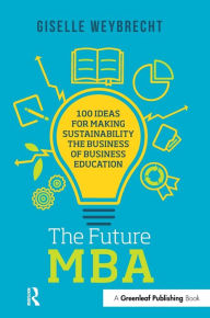 Title: The Future MBA: 100 Ideas for Making Sustainability the Business of Business Education, Author: Giselle Weybrecht