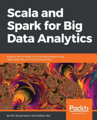 Title: Scala and Spark for Big Data Analytics: Harness the power of Scala to program Spark and analyze tonnes of data in the blink of an eye!, Author: Md. Rezaul Karim