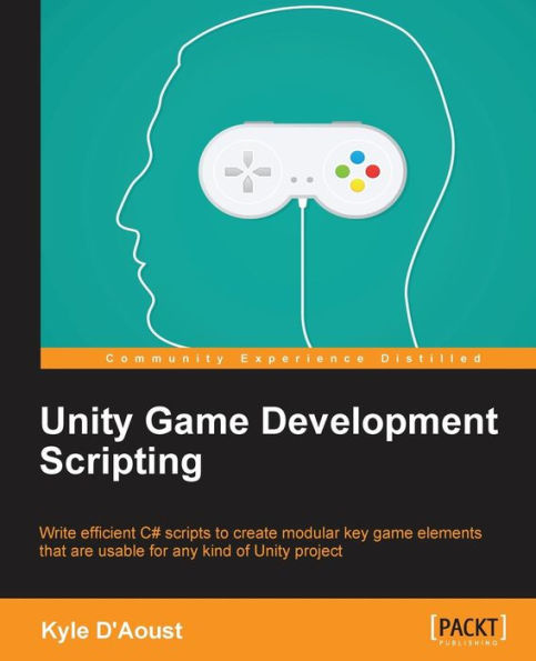 Unity Game Development Scripting: Write efficient C# scripts to create modular key game elements that are usable for any kind of Unity project