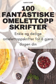 Title: 100 Fantastiske Omelettoppskrifter, Author: Maria Eide