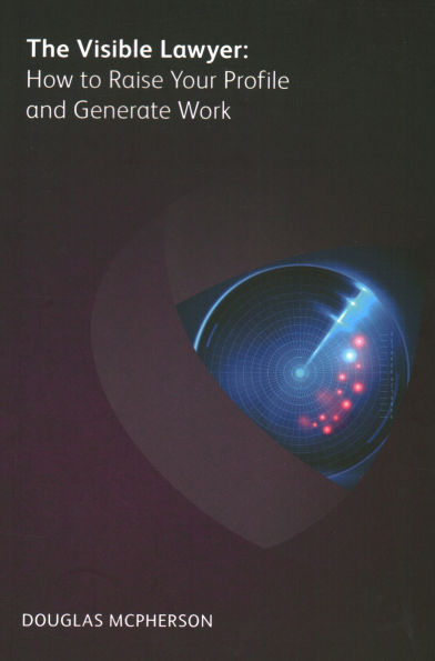 The Visible Lawyer: How to Raise Your Profile and Generate Work