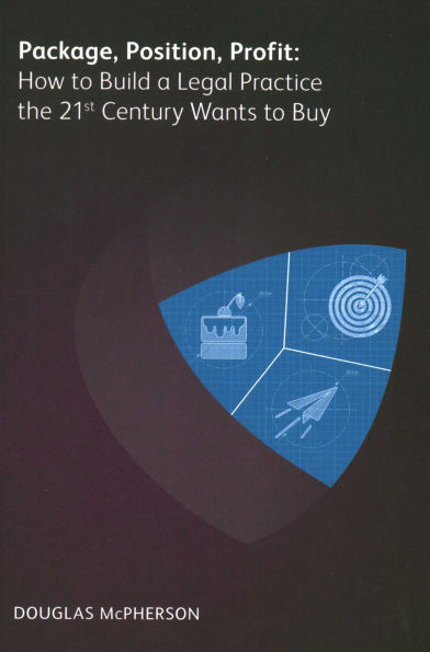 Package, Position, Profit: How to Build a Legal Practice the 21st Century Wants Buy