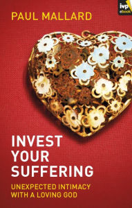 Title: Invest Your Suffering: Unexpected Intimacy With A Loving God, Author: Paul Mallard