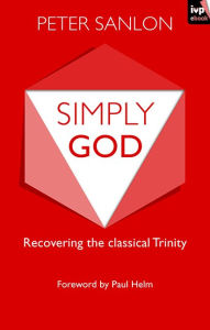 Title: Simply God: Recovering The Classical Trinity, Author: Peter Sanlon