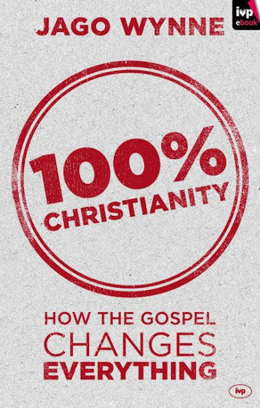 100% Christianity: How The Gospel Changes Everything