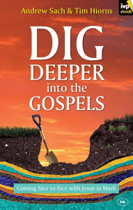 Title: Dig Deeper into the Gospels: Coming Face To Face With Jesus In Mark, Author: Andrew Sach