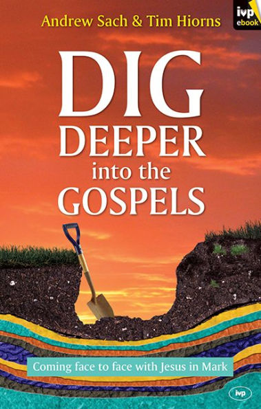 Dig Deeper into the Gospels: Coming Face To With Jesus Mark