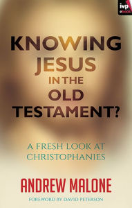 Title: Knowing Jesus in the Old Testament?: A Fresh Look At Christophanies, Author: Andrew Malone