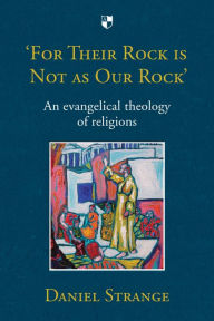 Title: 'For Their Rock is not as Our Rock': An Evangelical Theology Of Religions, Author: Daniel Strange