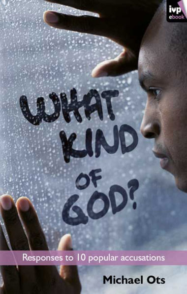 What Kind of God?: Responses To 10 Popular Accusations