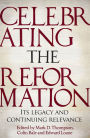 Celebrating the Reformation: Its Legacy And Continuing Relevance