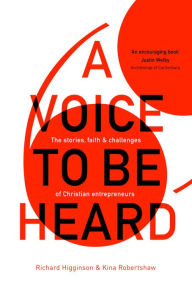 Title: A Voice to Be Heard: Christian Entrepreneurs Living Out Their Faith, Author: Richard Higginson