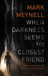 Title: When Darkness Seems My Closest Friend: Reflections On Life And Ministry With Depression, Author: Mark Meynell