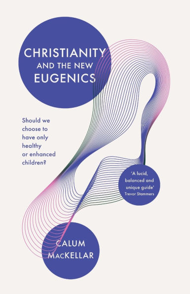 Christianity and the New Eugenics: Should We Choose To Have Only Healthy Or Enhanced Children?