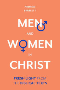 Title: Men and Women in Christ: Fresh Light from the Biblical Texts, Author: Andrew Bartlett