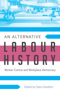 Title: An Alternative Labour History: Worker Control and Workplace Democracy, Author: Assistant Professor Dario Azzellini